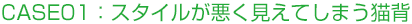 CASE01：スタイルが悪く見えてしまう猫背